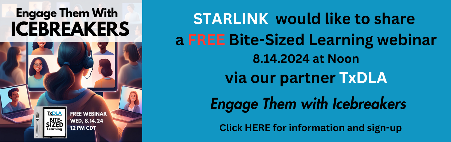 STARLINK would like to share a FREE bite-sized learning webinar, August 14th, 2024 at Noon CDT, via our partner TxDLA titled Engage Them with Icebreakers. Click here for information and sign-uo