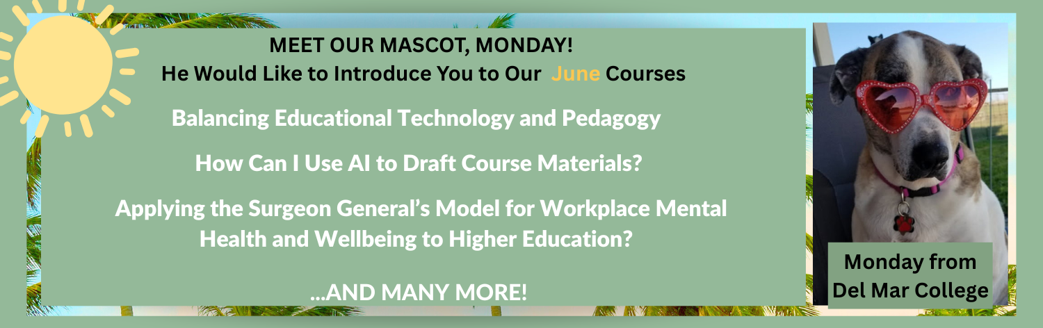 June Courses - Meet our mascot, Monday! He would like to introduce you to our June courses - Balancing Educational Technology and Pedagogy, How Can I Use AI to Draft Course Materials?, Applying the Surgeon General’s Model for Workplace Mental Health and Wellbeing to Higher Education ... and many more!