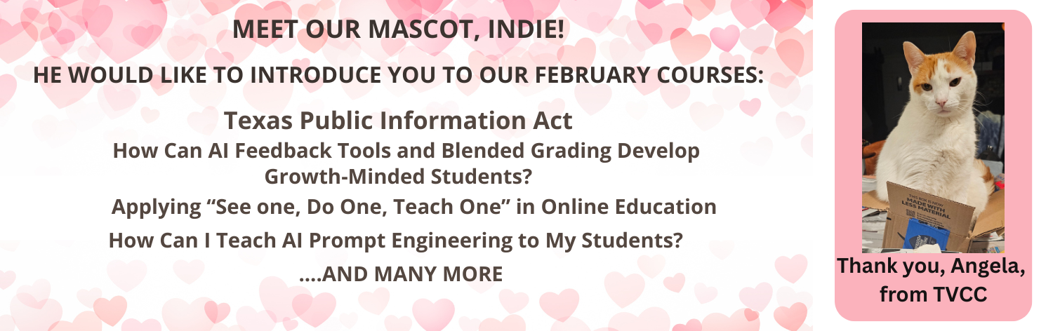 Meet our mascot, Indie. He would like to introduce you to our february  courses: Texas Public Information Act, How Can AI Feedback Tools and Blended Grading Develop Growth-Minded Students?, Applying “See One, Do One, Teach One” in Online Education, How Can I Teach AI Prompt Engineering to My Students? ... and many more!