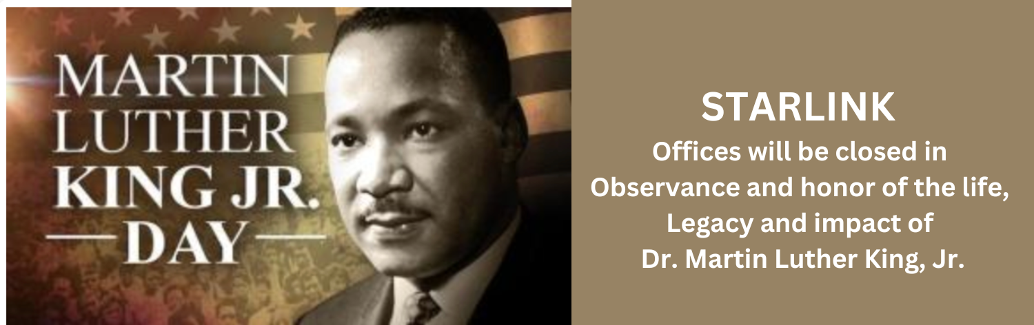 Martin Luther King Jr. Day - STARLINK offices will be closed in observance and honor of the life, legacy and impact of Dr. Martin Luther King Jr.