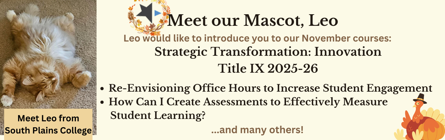 Meet our mascot, Leo from South Plains College. Leo would like to introduce our November courses - Strategic Transformation: Innovation, Title IX 2025-26, Re-Envisioning Office Hours to Increase Student Engagement, How Can I Create Assessments to Effectively Measure Student Learning? ... and many more!