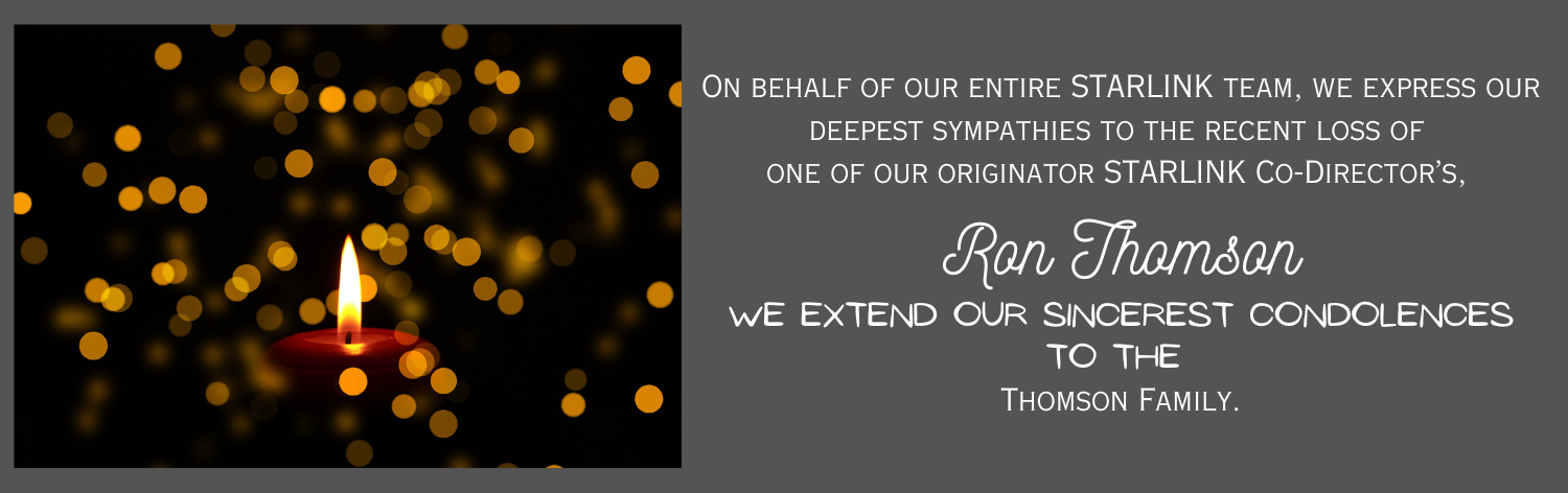 On behalf of our entire STARLINK team, we express our deepest sympathies ot the recent loss of one of our originator STARLINK co-director's, Ron Thomson, We extend our sincerest condolences to the Thomson Family.
